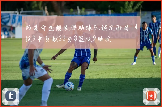 约基奇全能表现助球队锁定胜局14投9中贡献22分8篮板9助攻