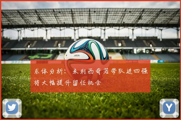 东体分析：米利西奇若带队进四强将大幅提升留任机会
