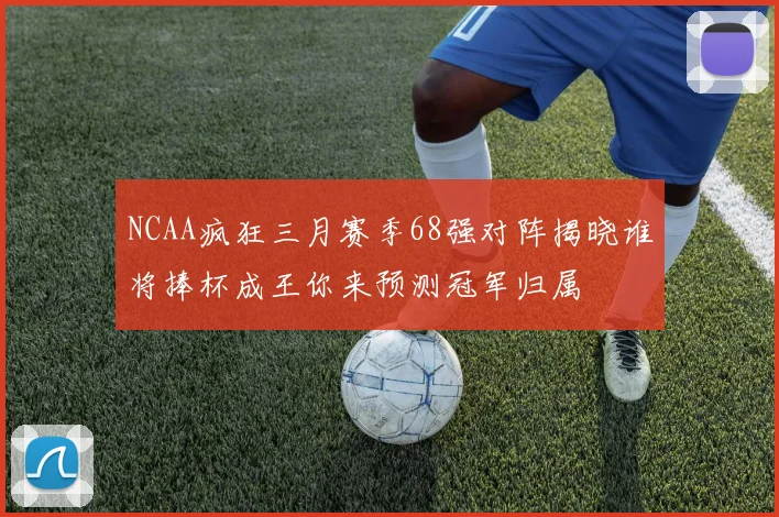 NCAA疯狂三月赛季68强对阵揭晓谁将捧杯成王你来预测冠军归属